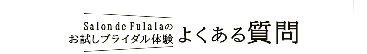Salon de Fulalaのお試しブライダル体験・よくある質問