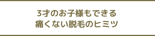 3才のお子様もできる痛くない脱毛